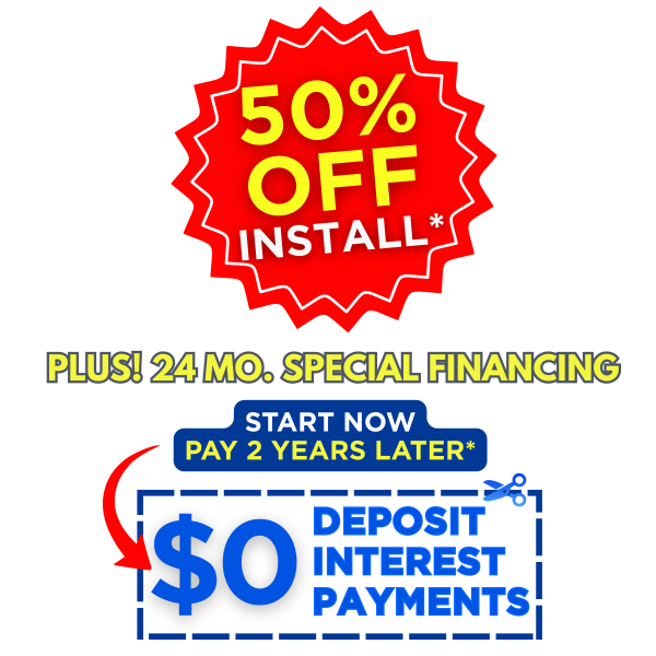 MEMORIAL DAY SAVINGS EVENT SPECIAL OFFER: 50% OFF INSTALLATION PLUS 24 MONTH SPECIAL FINANCING!*